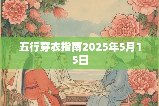 五行穿衣指南2025年5月15日