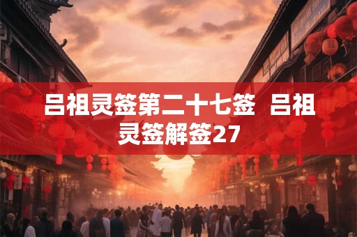 吕祖灵签第二十七签  吕祖灵签解签27