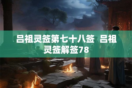 吕祖灵签第七十八签  吕祖灵签解签78