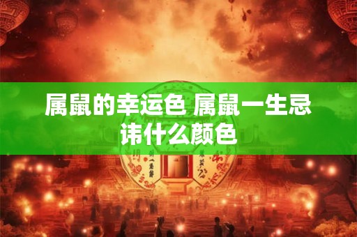 属鼠的幸运色 属鼠一生忌讳什么颜色