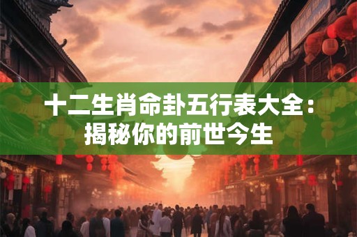 十二生肖命卦五行表大全：揭秘你的前世今生