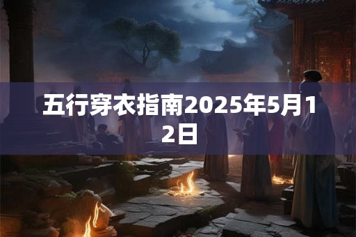 五行穿衣指南2025年5月12日