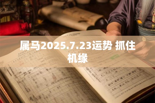 属马2025.7.23运势 抓住机缘