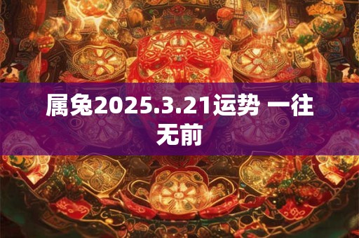 属兔2025.3.21运势 一往无前