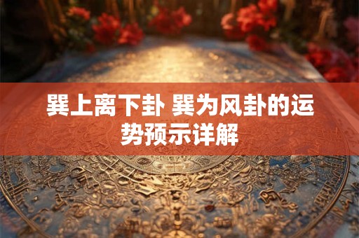 巽上离下卦 巽为风卦的运势预示详解 巽上离下卦 巽为风卦的运势预示详解