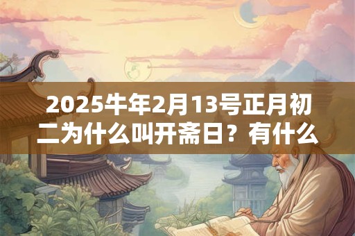 2025牛年2月13号正月初二为什么叫开斋日？有什么说法吗？