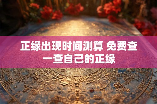 正缘出现时间测算 免费查一查自己的正缘