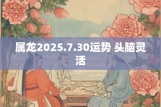 属龙2025.7.30运势 头脑灵活