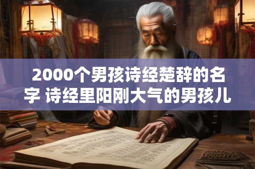 2000个男孩诗经楚辞的名字 诗经里阳刚大气的男孩儿名字