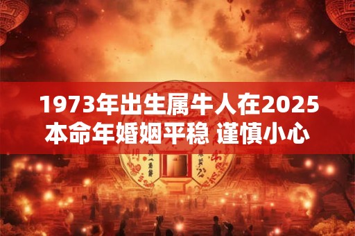 1973年出生属牛人在2025本命年婚姻平稳 谨慎小心