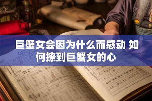 巨蟹女会因为什么而感动 如何撩到巨蟹女的心