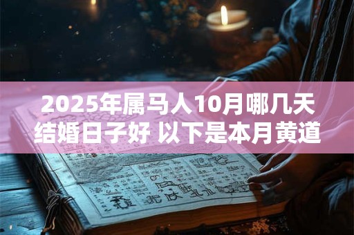 2025年属马人10月哪几天结婚日子好 以下是本月黄道吉日