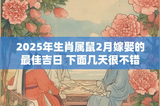 2025年生肖属鼠2月嫁娶的最佳吉日 下面几天很不错