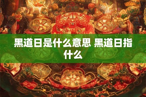 黑道日是什么意思 黑道日指什么