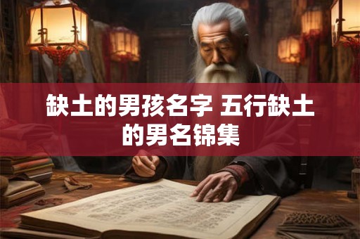 缺土的男孩名字 五行缺土的男名锦集 缺土的男孩名字 五行缺土的男名锦集