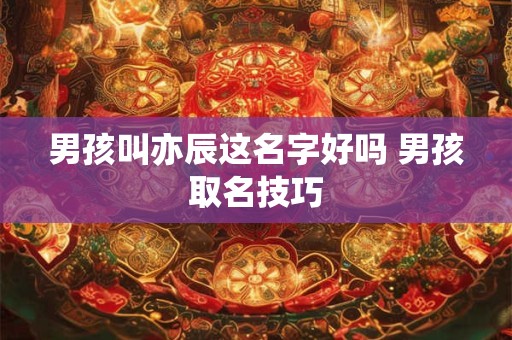 男孩叫亦辰这名字好吗 男孩取名技巧