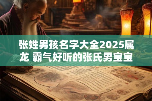 张姓男孩名字大全2025属龙 霸气好听的张氏男宝宝名字