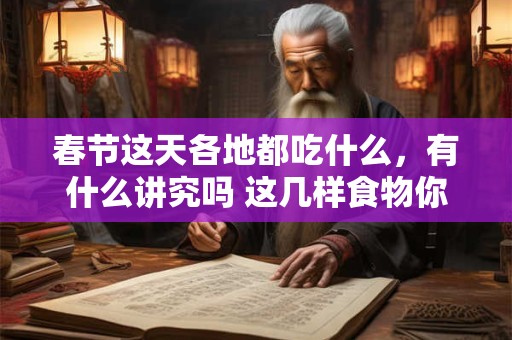 春节这天各地都吃什么，有什么讲究吗 这几样食物你吃过吗