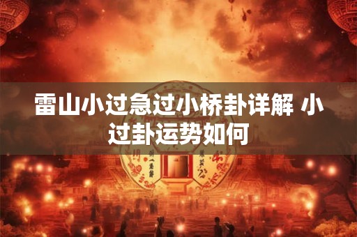雷山小过急过小桥卦详解 小过卦运势如何