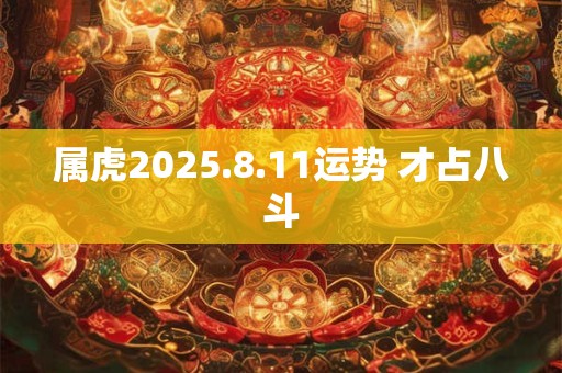 属虎2025.8.11运势 才占八斗