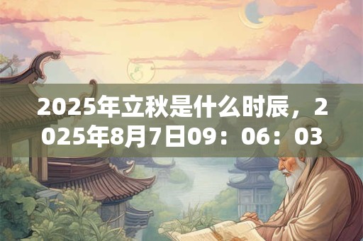 2025年立秋是什么时辰，2025年8月7日09：06：03