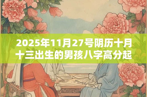 2025年11月27号阴历十月十三出生的男孩八字高分起名字