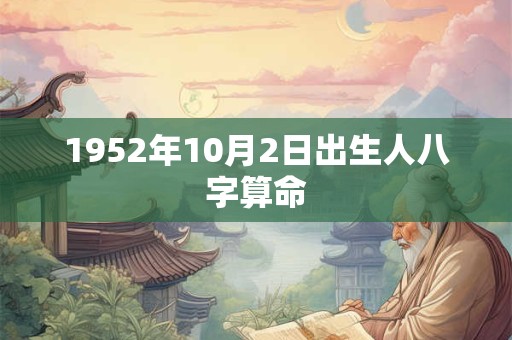 1952年10月2日出生人八字算命 1952年10月2日出生人八字算命