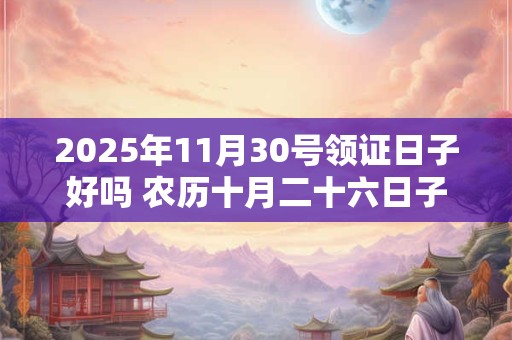 2025年11月30号领证日子好吗 农历十月二十六日子好吗