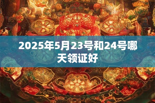 2025年5月23号和24号哪天领证好