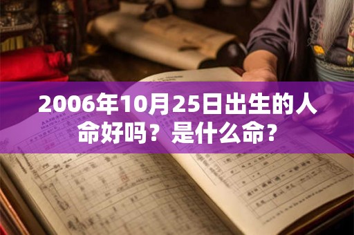 2006年10月25日出生的人命好吗？是什么命？