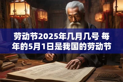 劳动节2025年几月几号 每年的5月1日是我国的劳动节