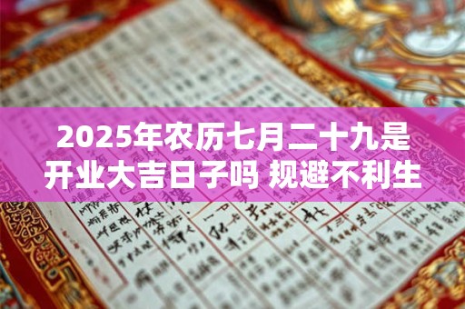 2025年农历七月二十九是开业大吉日子吗 规避不利生肖