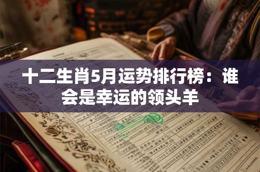 十二生肖5月运势排行榜：谁会是幸运的领头羊