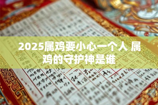 2025属鸡要小心一个人 属鸡的守护神是谁
