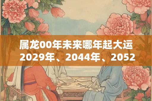 属龙00年未来哪年起大运 2029年、2044年、2052年