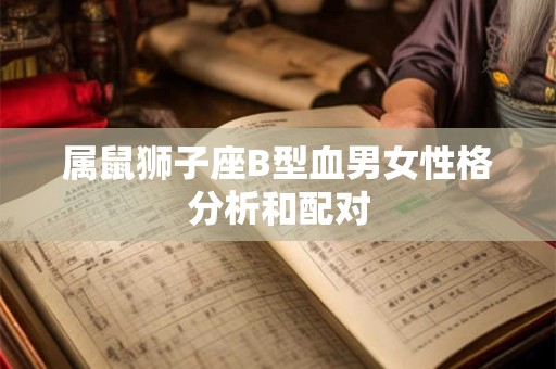 属鼠狮子座B型血男女性格分析和配对