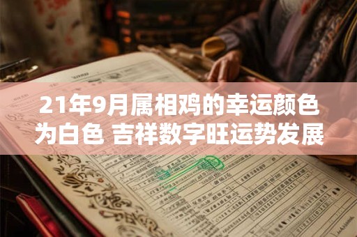 21年9月属相鸡的幸运颜色为白色 吉祥数字旺运势发展