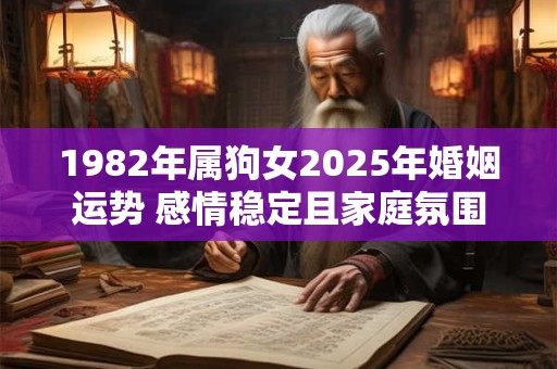 1982年属狗女2025年婚姻运势 感情稳定且家庭氛围温馨