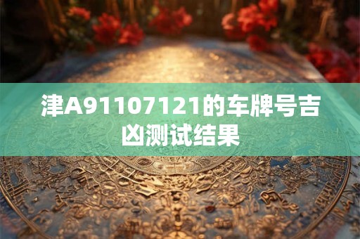 津A91107121的车牌号吉凶测试结果