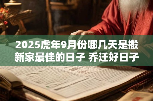 2025虎年9月份哪几天是搬新家最佳的日子 乔迁好日子