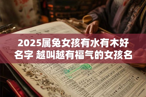 2025属兔女孩有水有木好名字 越叫越有福气的女孩名字