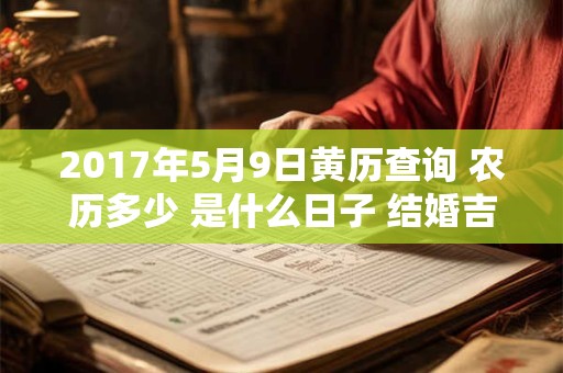 2017年5月9日黄历查询 农历多少 是什么日子 结婚吉时