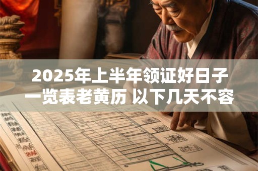 详细阅读:2025年上半年领证好日子一览表老黄历 以下几天不容错过 2025年上半年领证好日子一览表老黄历 以下几天不容错过