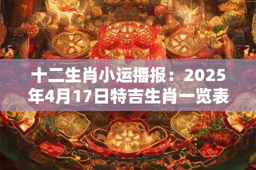 十二生肖小运播报：2025年4月17日特吉生肖一览表