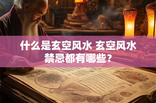 什么是玄空风水 玄空风水禁忌都有哪些？