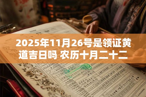 2025年11月26号是领证黄道吉日吗 农历十月二十二黄历