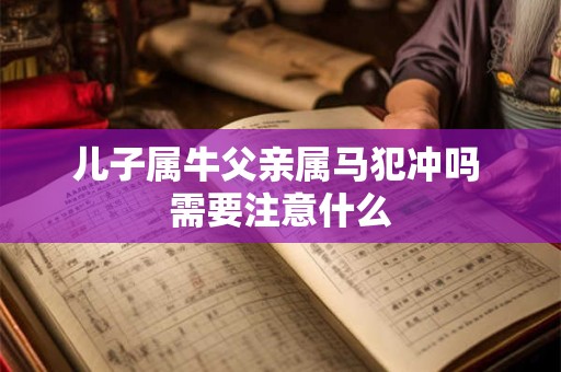 儿子属牛父亲属马犯冲吗 需要注意什么