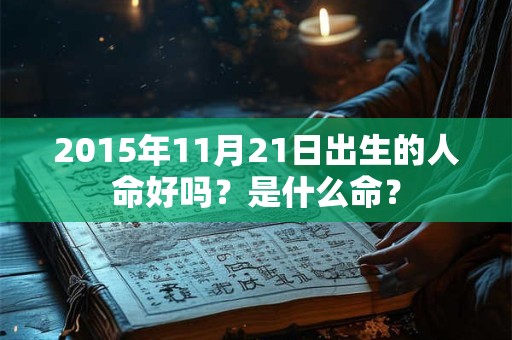 2015年11月21日出生的人命好吗？是什么命？