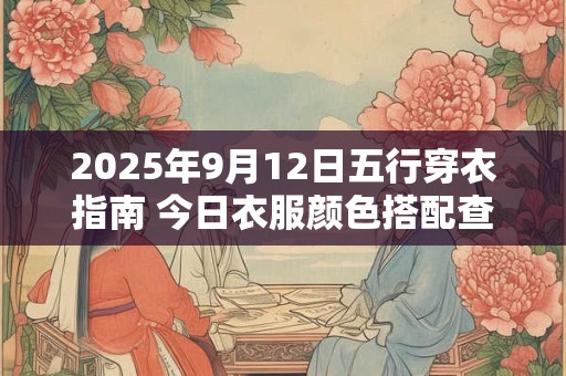 2025年9月12日五行穿衣指南 今日衣服颜色搭配查询