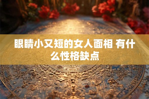 眼睛小又短的女人面相 有什么性格缺点